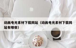 驻马店动画电光素材下载网站（动画电光素材下载网站有哪些）