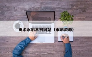 驻马店美术水彩素材网站（水彩资源）