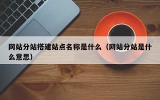 驻马店网站分站搭建站点名称是什么（网站分站是什么意思）
