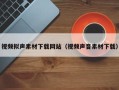 驻马店视频拟声素材下载网站（视频声音素材下载）