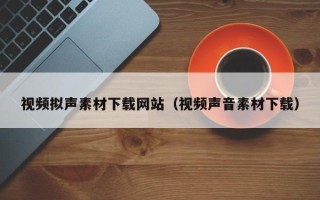 驻马店视频拟声素材下载网站（视频声音素材下载）