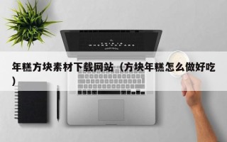 驻马店年糕方块素材下载网站（方块年糕怎么做好吃）