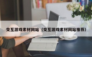 驻马店交互游戏素材网站（交互游戏素材网站推荐）