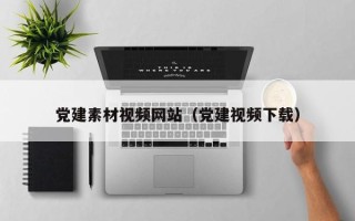 驻马店党建素材视频网站（党建视频下载）