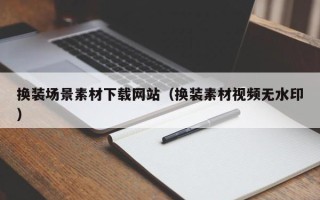驻马店换装场景素材下载网站（换装素材视频无水印）