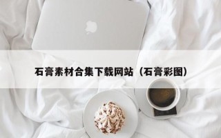 驻马店石膏素材合集下载网站（石膏彩图）