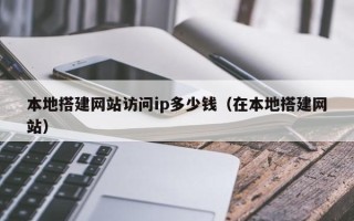 驻马店本地搭建网站访问ip多少钱（在本地搭建网站）