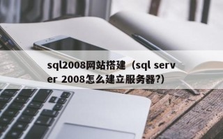 驻马店sql2008网站搭建（sql server 2008怎么建立服务器?）