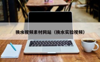 驻马店换水视频素材网站（换水实验视频）