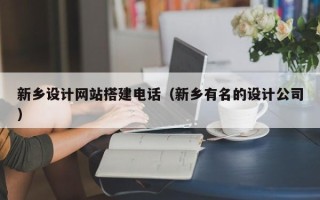 驻马店新乡设计网站搭建电话（新乡有名的设计公司）