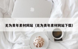 驻马店无为青年素材网站（无为青年素材网站下载）