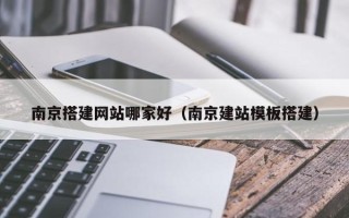 驻马店南京搭建网站哪家好（南京建站模板搭建）