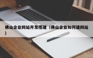 驻马店佛山企业网站开发搭建（佛山企业如何建网站）
