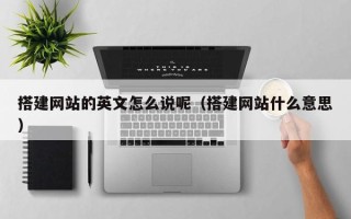 驻马店搭建网站的英文怎么说呢（搭建网站什么意思）