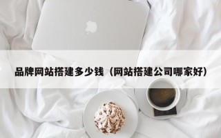 驻马店品牌网站搭建多少钱（网站搭建公司哪家好）